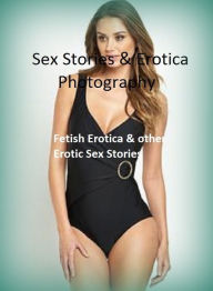 Sex Stories & Erotica Photography: Fetish Erotica & other Erotic Sex Stories ( Erotic Photography, Erotic Stories, Nude Photos, Naked , Adult Nudes, B