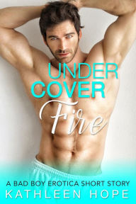 Undercover Fire: A Bad Boy Erotica Short Story Kathleen Hope Author