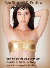 Sex Stories & Erotica Photography: Best ofSink the Pink Over 150 Couples in Erotic Hardcore Nude Photography Nudes ( Erotic Photography, Erotic Storie