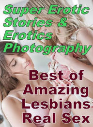 Erotica: Super Erotic Stories & Erotics Photography Best of Amazing Lesbians Real Sex ( Erotic Photography, Erotic Stories, Nude Photos, Lesbian, She-