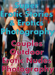 Erotica Sex: Super Erotic Stories & Erotics Photography Couples Outdoor Erotic Nudes Photography ( Erotic Photography, Erotic Stories, Nude Photos, Le