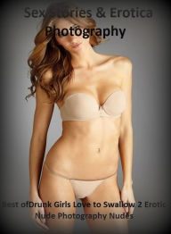 Sex Stories & Erotica Photography: Best ofDrunk Girls Love to Swallow 2 Erotic Nude Photography Nudes ( Erotic Photography, Erotic Stories, Nude Photo