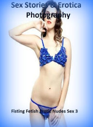 Sex Stories & Erotica Photography: Fisting Fetish Erotic Nudes Sex 3 ( Erotic Photography, Erotic Stories, Nude Photos, Naked , Adult Nudes, Breast, D
