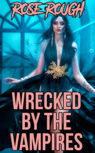 Wrecked by the Vampires: (Dubcon, Dubious Consent, Vampire Sex, Forced Submission Sex, Threesome, Group Sex, Paranormal Erotica) Rose Rough Author