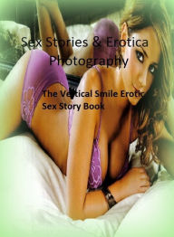 Sex Stories & Erotica Photography: The Vertical Smile Erotic Sex Story Book ( Erotic Photography, Erotic Stories, Nude Photos, Naked , Adult Nudes, Br