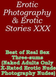 Erotica Sex: Erotic Photography & Erotic Stories XXX Best of Real Sex Three-sums (Naked Adults Only X-Rated Erotic Nude Photography Nudes) ( Erotic Ph