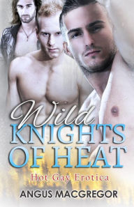 Wild Knights of Heat: Hot Gay Erotica Angus MacGregor Author