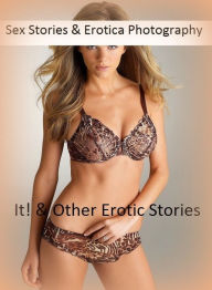 Sex Stories & Erotica Photography: It! & Other Erotic Stories ( Erotic Photography, Erotic Stories, Nude Photos, Naked , Adult Nudes, Breast, Dominati