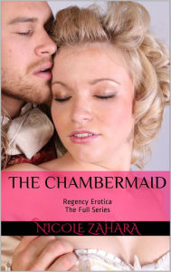 The Chambermaid - Regency Erotica The Full Series (Rakes & Cyprians Regency Erotica) Nicole Zahara Author
