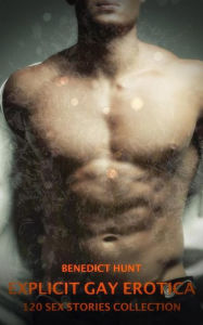 Explicit Gay Erotica - Volume 4: 120 Sex Stories Collection Benedict Hunt Author