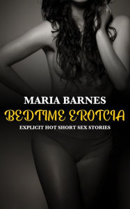 Bedtime Erotica: Explicit Hot Short Sex Stories Maria Barnes Author