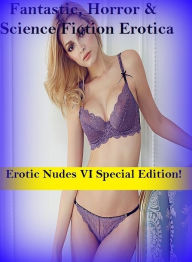 Fantastic, Horror & Science Fiction Erotica: Erotic Nudes VI Special Edition! ( Erotic Photography, Erotic Stories, Nude Photos, Naked , Adult Nudes,