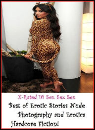 Erotica: X-Rated 10 Sex Sex Sex Best of Erotic Stories (Nude Photography and Erotica Hardcore Fiction!) ( Gay, Fetish, Bondage, Sex, Erotic, Erotica,