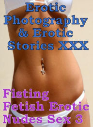Erotica Porn: Erotic Photography & Erotic Stories XXX Fisting Fetish Erotic Nudes Sex 3 ( Erotic Photography, Erotic Stories, Nude Photos, Naked, Adul