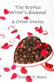 The Erotica Writer's Husband & Other Stories Jennifer D. Munro Author