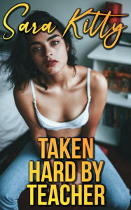 Taken Hard By Teacher: (Rough sex erotica dubcon dubious consent forced erotica hardcore forbidden taboo erotica older man younger woman) Sara Kitty A