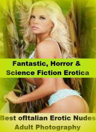 Fantastic, Horror & Science Fiction Erotica: Best ofItalian Erotic Nudes Adult Photography ( Erotic Photography, Erotic Stories, Nude Photos, Naked ,