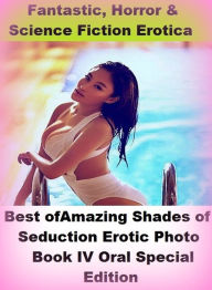 Fantastic, Horror & Science Fiction Erotica: Best ofAmazing Shades of Seduction Erotic Photo Book IV Oral Special Edition ( Erotic Photography, Eroti