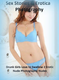Sex Stories & Erotica Photography: Drunk Girls Love to Swallow 2 Erotic Nude Photography Nudes ( Erotic Photography, Erotic Stories, Nude Photos, Nake