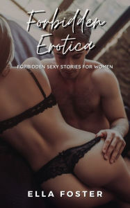 Forbidden Erotica: Forbidden Sexy Stories for Women Ella Foster Author
