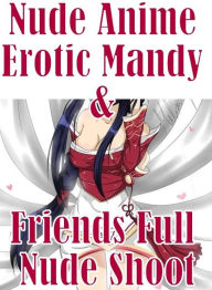 Adult Photography Book: Adults Only Blow Job Sex Nude Anime Erotic Mandy & Friends Full Nude Shoot( sex, porn, fetish, bondage, oral, anal, ebony, hen