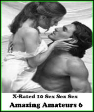 Erotic Romance: X-Rated 10 Sex Sex Sex Amazing Amateurs 6 ( Gay, Fetish, Bondage, Sex, Erotic, Erotica, Hentai, Oral, Submisive, Confession, Erotica P
