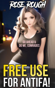 Free Use for ANTIFA!: (Free Use Sex, Forced Submission Sex, Dubcon, Dubious Consent, Hardcore, Rough Sex, Gangbang, Ganged, Group Sex, Taboo) Rose Rou
