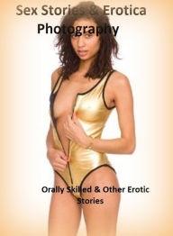 Sex Stories & Erotica Photography: Orally Skilled & Other Erotic Stories ( Erotic Photography, Erotic Stories, Nude Photos, Naked , Adult Nudes, Breas