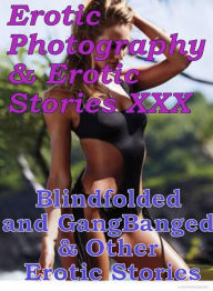Erotica Adult: Erotic Photography & Erotic Stories XXX Blindfolded and GangBanged & Other Erotic Stories ( Erotic Photography, Erotic Stories, Nude Ph