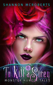 To Kill A Siren (Monster Hunter Tales) Shannon McRoberts Author
