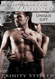 Animalistic Desires 6: Unique Gift - Paranormal Erotica/Adventure Erotica/Couple's Erotica/Fantasy Erotica Trinity Styller Author