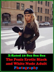 Erotica: X-Rated 10 Sex Sex Sex The Penis Erotic Black and White Nude Adult Photography ( Erotic Photography, Erotic Stories, Nude Photos, Naked , Adu