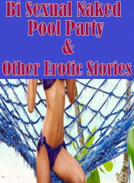 Teen: Erotica Adult Hardcore Sex Bi Sexual Naked Pool Party & Other Erotic Stories( sex, porn, fetish, bondage, oral, anal, ebony, hentai, domination,