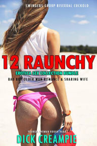 12 Raunchy Erotica Sex Collection Bundle - Swingers Group, Bisexual Cuckold, Bad Boy Older Man Romance & Sharing Wife (Younger Woman Rough Hard, #1) D