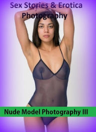 Sex Stories & Erotica Photography: Nude Model Photography III(Best of 2012) ( Erotic Photography, Erotic Stories, Nude Photos, Naked , Adult Nudes, Br