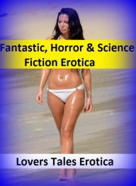 Fantastic, Horror & Science Fiction Erotica: Lovers Tales Erotic ( Erotic Photography, Erotic Stories, Nude Photos, Naked , Adult Nudes, Breast, Domin