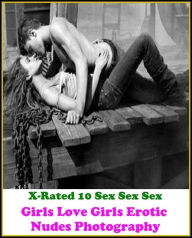 Erotic Romance: X-Rated 10 Sex Sex Sex Girls Love Girls Erotic Nudes Photography ( Gay, Fetish, Bondage, Sex, Erotic, Erotica, Hentai, Oral, Submisive