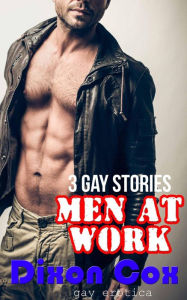 Men At Work: Three Gay Erotica Stories Dixon Cox Author