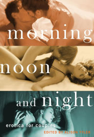 Morning, Noon and Night: Erotica for Couples Alison Tyler Editor