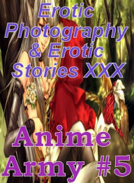 Erotica Anime: Erotic Photography & Erotic Stories XXX Anime Army #5 ( Erotic Photography, Erotic Stories, Nude Photos, Naked, Adult Nudes, Domination