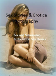 Sex Stories & Erotica Photography: Sex and Submission Erotic Fetish Sex Stories ( Erotic Photography, Erotic Stories, Nude Photos, Naked , Adult Nudes