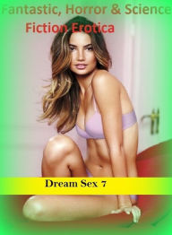 Fantastic, Horror & Science Fiction Erotica: Dream Sex 7 ( Erotic Photography, Erotic Stories, Nude Photos, Naked , Adult Nudes, Breast, Domination, B