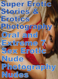 Erotica: Super Erotic Stories & Erotics Photography Oral and Extreme 7 Sex Erotic Nude Photography Nudes ( Erotic Photography, Erotic Stories, Nude Ph