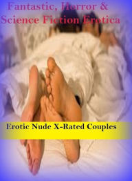 Fantastic, Horror & Science Fiction Erotica: Erotic Nude X-Rated Couples ( Erotic Photography, Erotic Stories, Nude Photos, Naked , Adult Nudes, Breas