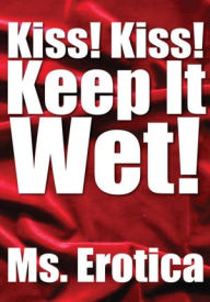 Kiss! Kiss! Keep It Wet! Ms. Erotica Author