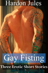 Gay Fisting: Three Erotic Short Stories (Fisting, Prolapse, Kinky Gay Erotica 18+) Hardon Jules Author