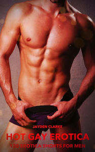 Hot Gay Erotica - Volume 3: 120 Erotica Shorts For Men Jayden Clarke Author