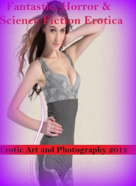 Fantastic, Horror & Science Fiction Erotica: Erotic Art and Photography 2012 ( Erotic Photography, Erotic Stories, Nude Photos, Naked , Adult Nudes, B