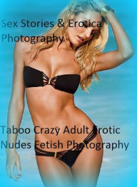 Sex Stories & Erotica Photography: Taboo Crazy Adult Erotic Nudes Fetish Photography ( Erotic Photography, Erotic Stories, Nude Photos, Naked , Adult