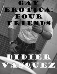Gay Erotica: Four Friends Didier Vasquez Author